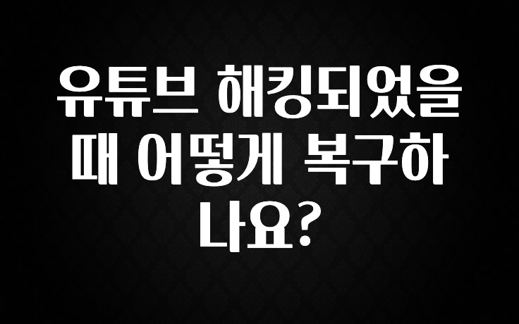 유튜브 해킹되었을때 어떻게 복구하나요?