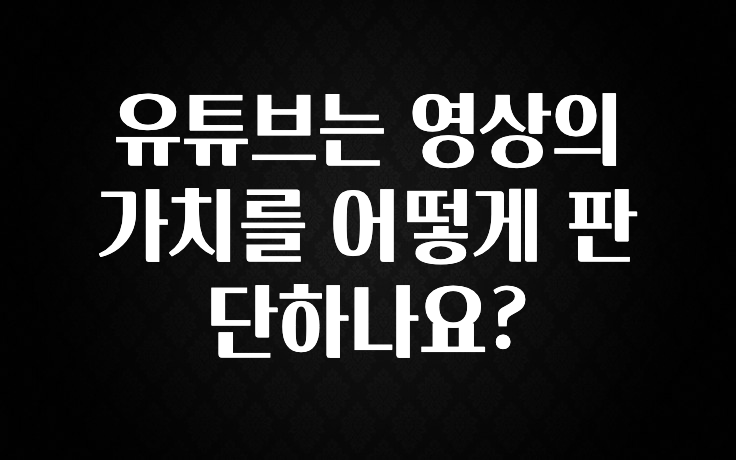 유튜브는 영상의 가치를 어떻게 판단하나요?