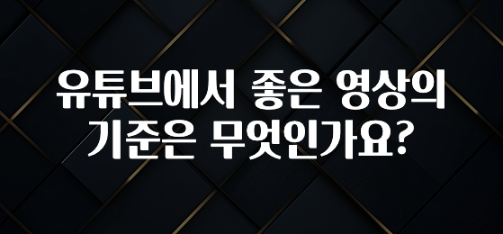 유튜브에서 좋은 영상의 기준은 무엇인가요?