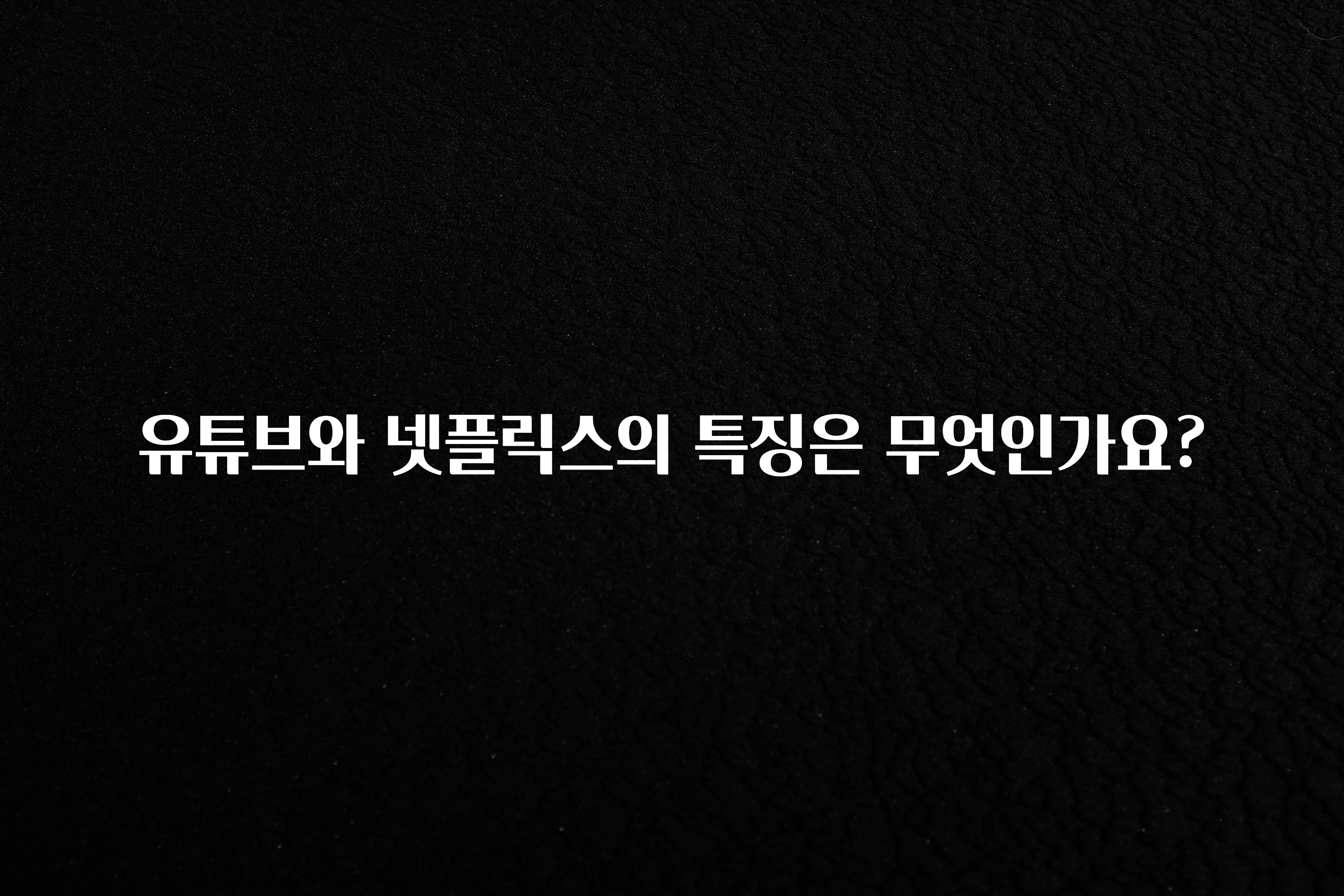 유튜브와 넷플릭스의 특징은 무엇인가요?
