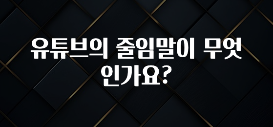 유튜브의 줄임말이 무엇인가요?