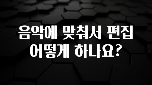 음악에 맞춰서 편집 어떻게 하나요?