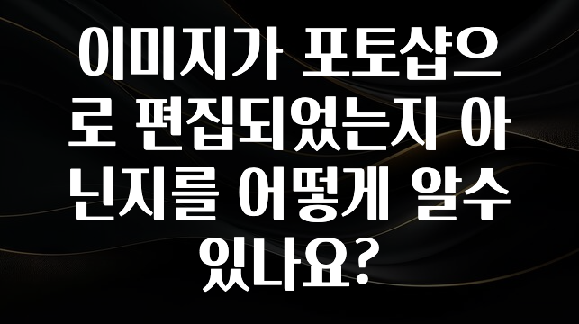 이미지가 포토샵으로 편집되었는지 아닌지를 어떻게 알수 있나요?