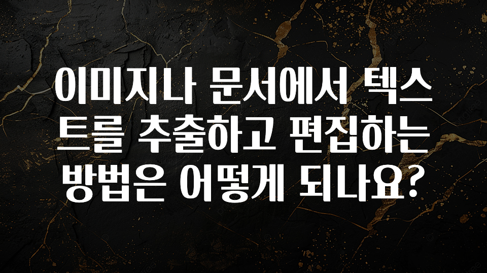 이미지나 문서에서 텍스트를 추출하고 편집하는 방법은 어떻게 되나요?