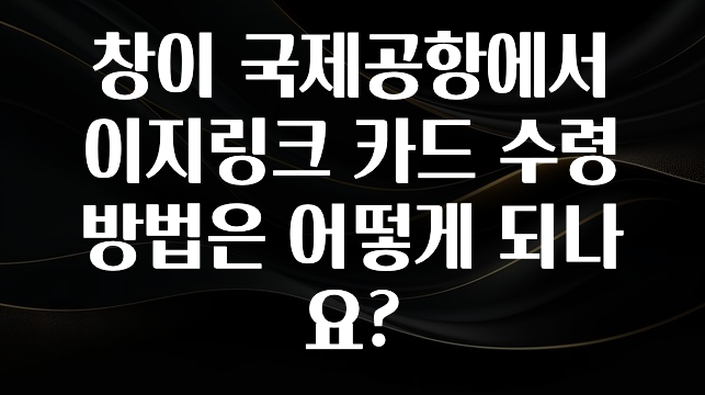 창이 국제공항에서 이지링크 카드 수령 방법은 어떻게 되나요?
