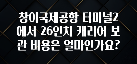 창이국제공항 터미널2에서 26인치 캐리어 보관 비용은 얼마인가요?