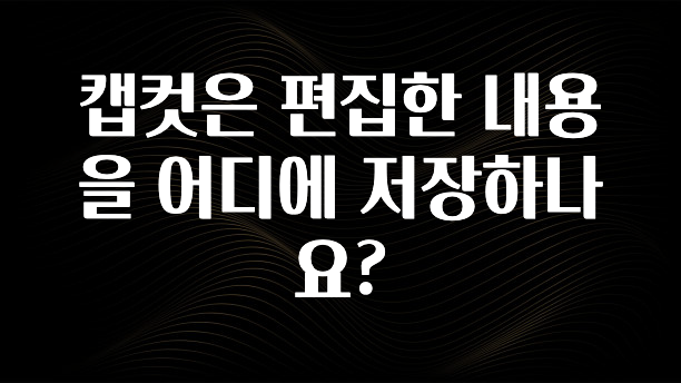 캡컷은 편집한 내용을 어디에 저장하나요?