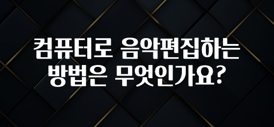 컴퓨터로 음악편집하는 방법은 무엇인가요?