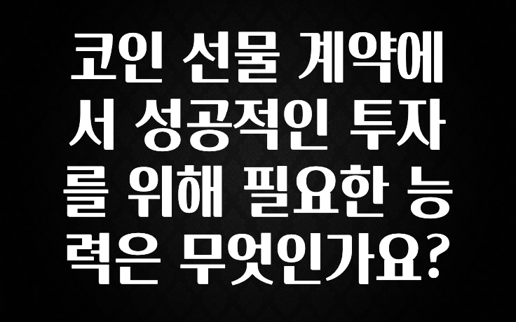 코인 선물 계약에서 성공적인 투자를 위해 필요한 능력은 무엇인가요?