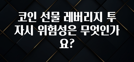 코인 선물 레버리지 투자시 위험성은 무엇인가요?