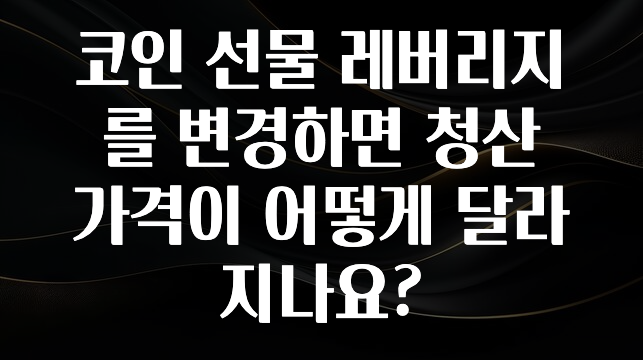 코인 선물 레버리지를 변경하면 청산 가격이 어떻게 달라지나요?