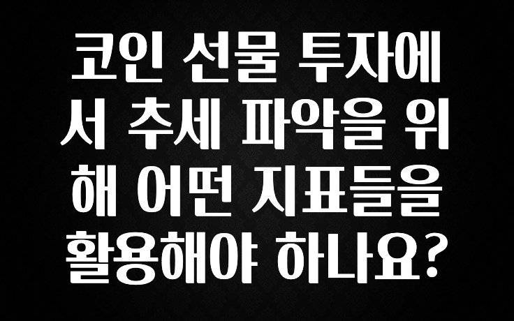 코인 선물 투자에서 추세 파악을 위해 어떤 지표들을 활용해야 하나요?