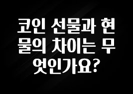 코인 선물과 현물의 차이는 무엇인가요?