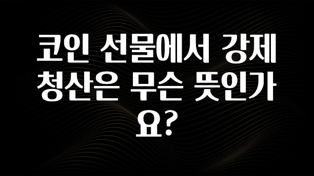 코인 선물에서 강제 청산은 무슨 뜻인가요?