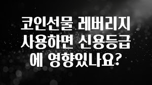 코인선물 레버리지 사용하면 신용등급에 영향있나요?