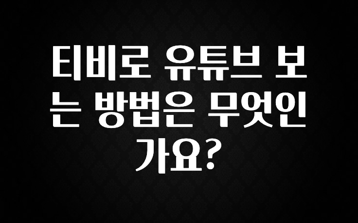 티비로 유튜브 보는 방법은 무엇인가요?
