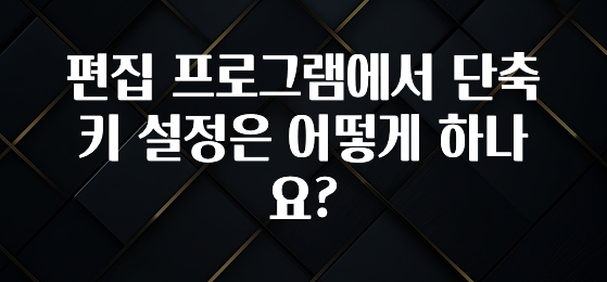 편집 프로그램에서 단축키 설정은 어떻게 하나요?