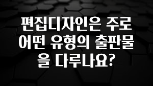 편집디자인은 주로 어떤 유형의 출판물을 다루나요?