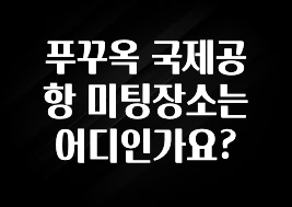 푸꾸옥 국제공항 미팅장소는 어디인가요?
