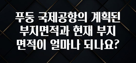 푸둥 국제공항의 계획된 부지면적과 현재 부지면적이 얼마나 되나요?