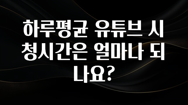 하루평균 유튜브 시청시간은 얼마나 되나요?