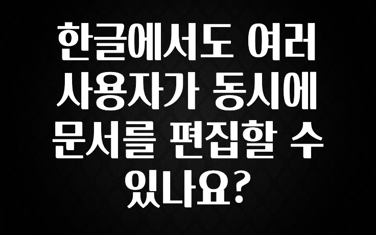 한글에서도 여러 사용자가 동시에 문서를 편집할 수 있나요?