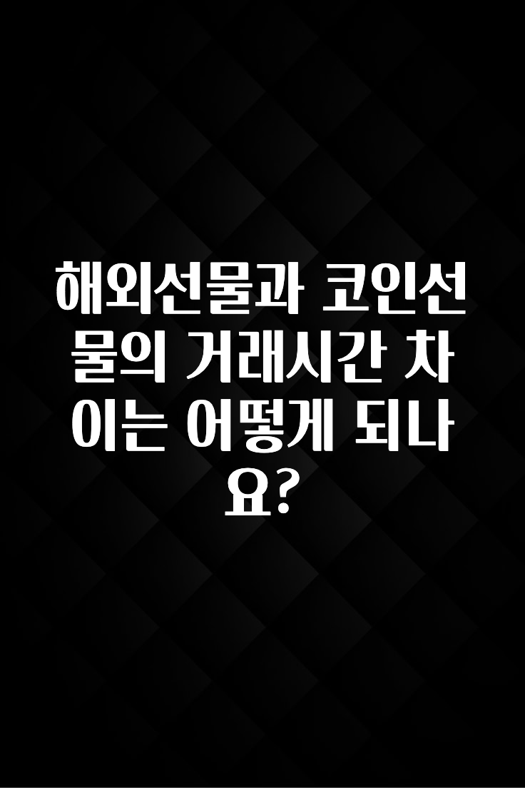 해외선물과 코인선물의 거래시간 차이는 어떻게 되나요?