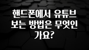 핸드폰에서 유튜브 보는 방법은 무엇인가요?