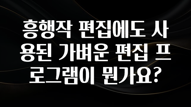 흥행작 편집에도 사용된 가벼운 편집 프로그램이 뭔가요?