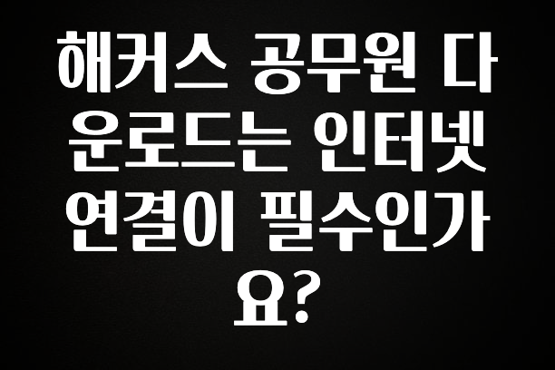 해커스 공무원 다운로드는 인터넷 연결이 필수인가요?