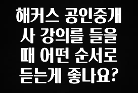 해커스 공인중개사 강의를 들을 때 어떤 순서로 듣는게 좋나요?