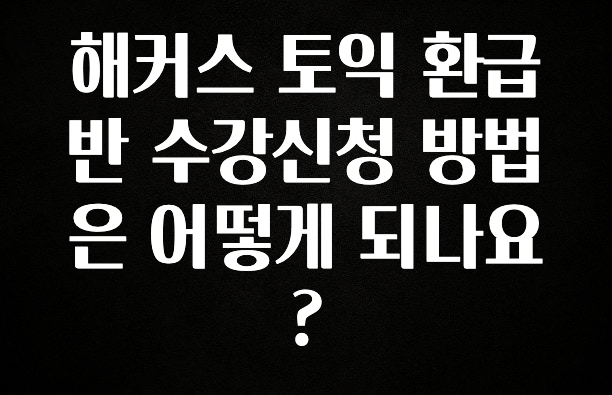 해커스 토익 환급반 수강신청 방법은 어떻게 되나요?