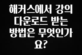 해커스에서 강의 다운로드 받는 방법은 무엇인가요?