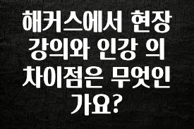 해커스에서 현장강의와 인강 의 차이점은 무엇인가요?