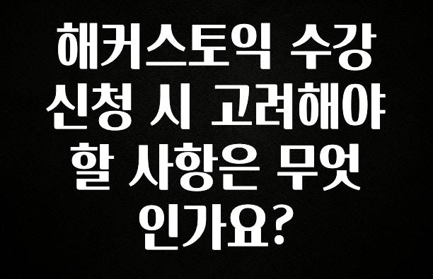 해커스토익 수강신청 시 고려해야 할 사항은 무엇인가요?
